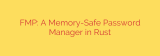 FMP: A Memory-Safe Password Manager in Rust