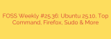 FOSS Weekly #25.36: Ubuntu 25.10, Top Command, Firefox, Sudo & More