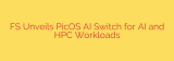 FS Unveils PicOS AI Switch for AI and HPC Workloads