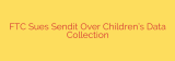 FTC Sues Sendit Over Children’s Data Collection