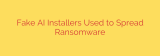 Fake AI Installers Used to Spread Ransomware