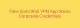 Fake SonicWall VPN App Steals Corporate Credentials