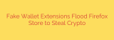 Fake Wallet Extensions Flood Firefox Store to Steal Crypto