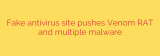 Fake antivirus site pushes Venom RAT and multiple malware