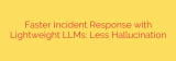Faster Incident Response with Lightweight LLMs: Less Hallucination