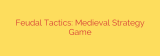 Feudal Tactics: Medieval Strategy Game