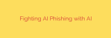 Fighting AI Phishing with AI