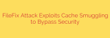 FileFix Attack Exploits Cache Smuggling to Bypass Security