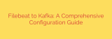 Filebeat to Kafka: A Comprehensive Configuration Guide