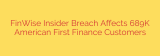 FinWise Insider Breach Affects 689K American First Finance Customers