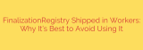 FinalizationRegistry Shipped in Workers: Why It’s Best to Avoid Using It
