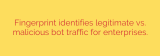 Fingerprint identifies legitimate vs. malicious bot traffic for enterprises.