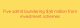 Five admit laundering $36 million from investment schemes