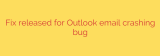 Fix released for Outlook email crashing bug