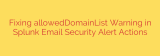 Fixing allowedDomainList Warning in Splunk Email Security Alert Actions