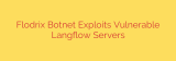Flodrix Botnet Exploits Vulnerable Langflow Servers