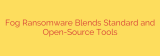 Fog Ransomware Blends Standard and Open-Source Tools