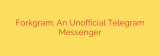 Forkgram: An Unofficial Telegram Messenger