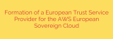 Formation of a European Trust Service Provider for the AWS European Sovereign Cloud