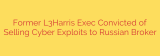 Former L3Harris Exec Convicted of Selling Cyber Exploits to Russian Broker