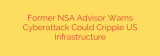 Former NSA Advisor Warns Cyberattack Could Cripple US Infrastructure
