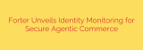 Forter Unveils Identity Monitoring for Secure Agentic Commerce