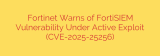 Fortinet Warns of FortiSIEM Vulnerability Under Active Exploit (CVE-2025-25256)