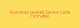 Fourmolu: Haskell Source Code Formatter