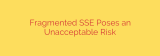 Fragmented SSE Poses an Unacceptable Risk