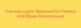 Free Decryptor Released for Phobos and 8base Ransomware