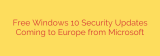 Free Windows 10 Security Updates Coming to Europe from Microsoft