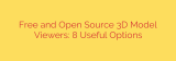 Free and Open Source 3D Model Viewers: 8 Useful Options