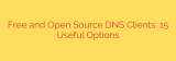 Free and Open Source DNS Clients: 15 Useful Options