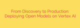 From Discovery to Production: Deploying Open Models on Vertex AI