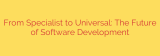 From Specialist to Universal: The Future of Software Development