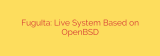 FuguIta: Live System Based on OpenBSD