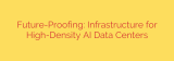 Future-Proofing: Infrastructure for High-Density AI Data Centers
