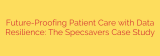 Future-Proofing Patient Care with Data Resilience: The Specsavers Case Study