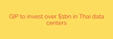 GIP to invest over $1bn in Thai data centers