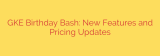 GKE Birthday Bash: New Features and Pricing Updates