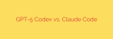 GPT-5 Codex vs. Claude Code