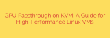 GPU Passthrough on KVM: A Guide for High-Performance Linux VMs