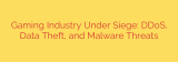 Gaming Industry Under Siege: DDoS, Data Theft, and Malware Threats
