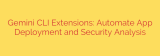 Gemini CLI Extensions: Automate App Deployment and Security Analysis