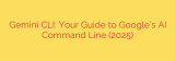 Gemini CLI: Your Guide to Google’s AI Command Line (2025)