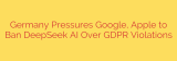 Germany Pressures Google, Apple to Ban DeepSeek AI Over GDPR Violations