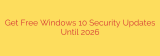 Get Free Windows 10 Security Updates Until 2026