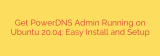 Get PowerDNS Admin Running on Ubuntu 20.04: Easy Install and Setup