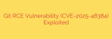 Git RCE Vulnerability (CVE-2025-48384) Exploited