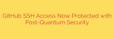 GitHub SSH Access Now Protected with Post-Quantum Security